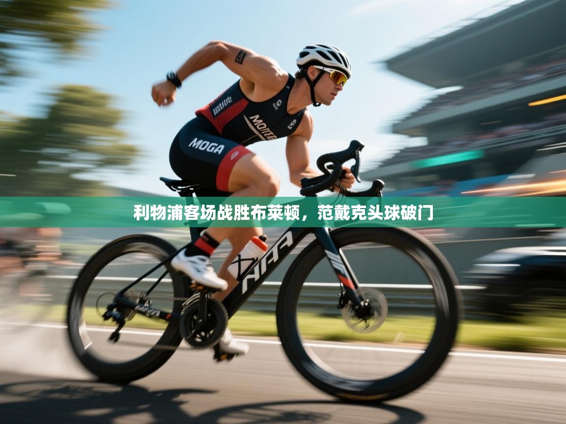 利物浦客场战胜布莱顿,范戴克头球破门