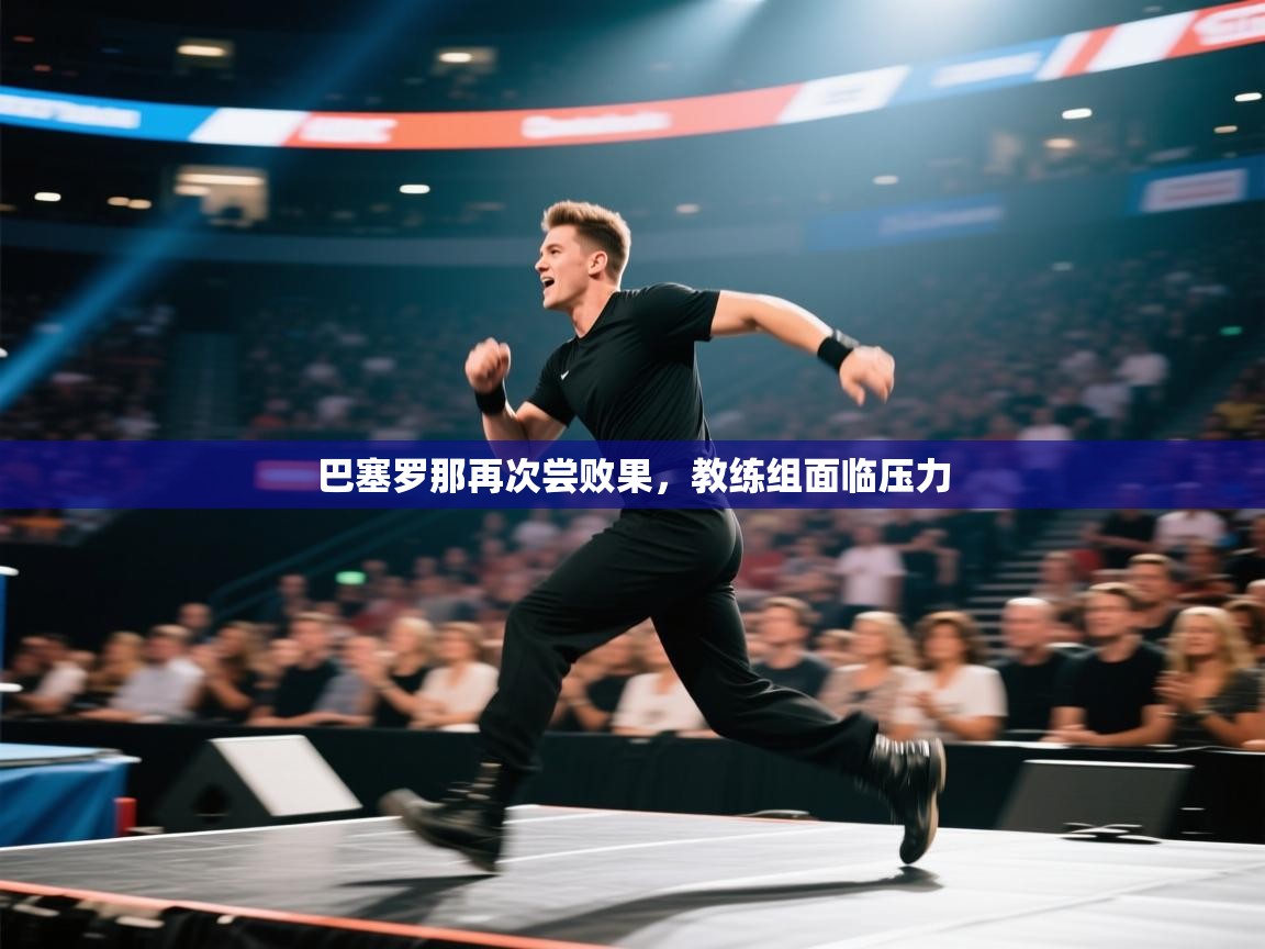 巴塞罗那再次尝败果，教练组面临压力