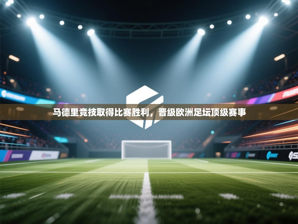 马德里竞技取得比赛胜利,晋级欧洲足坛顶级赛事 马德里竞技取得比赛胜利,晋级欧洲足坛顶级赛事