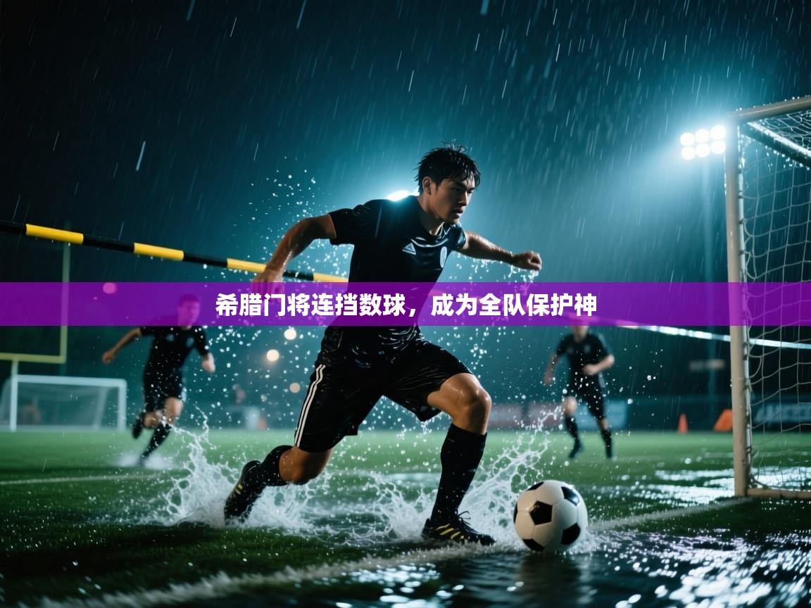 希腊门将连挡数球,成为全队保护神 希腊门将连挡数球,成为全队保护神