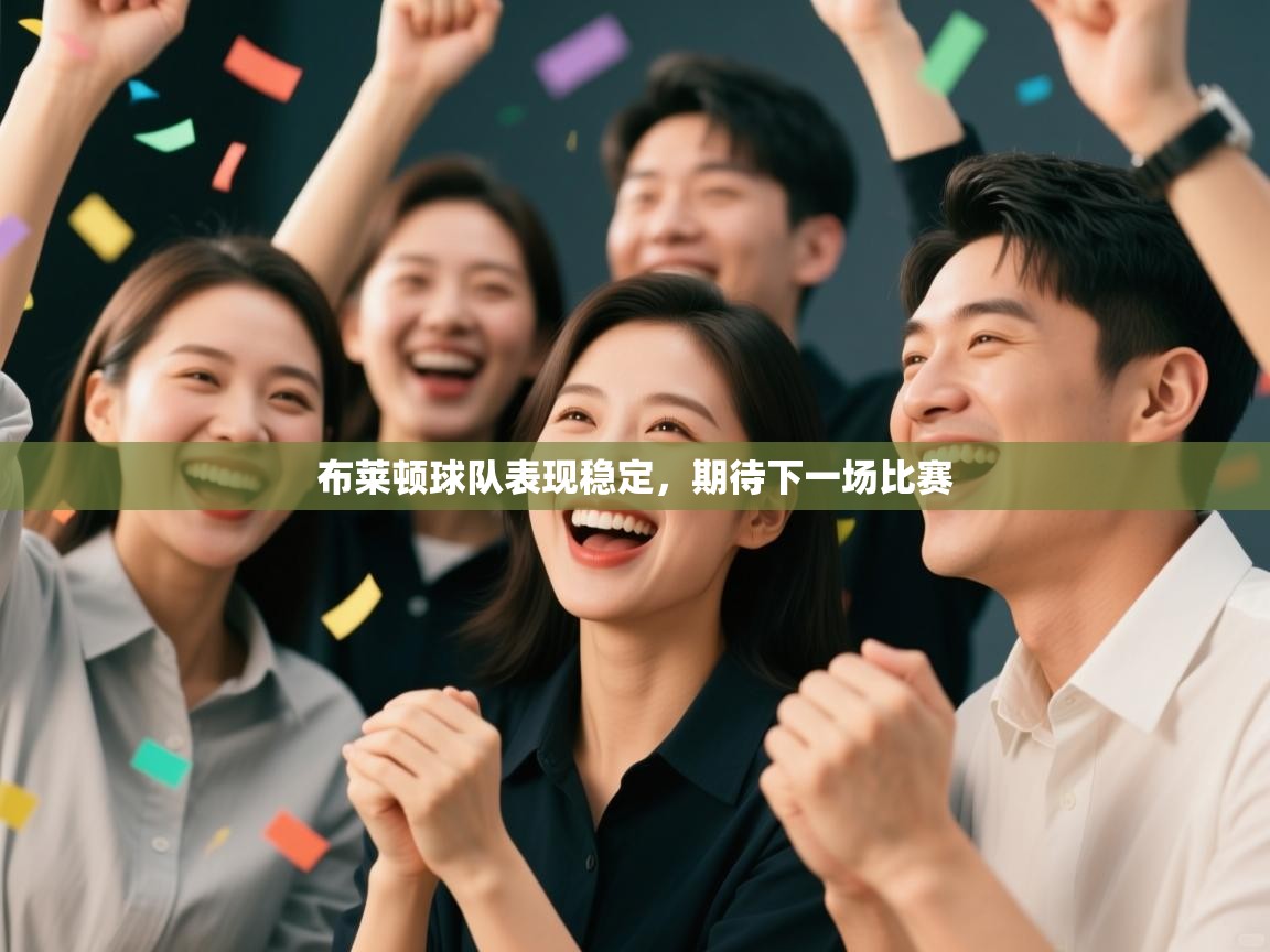 布莱顿球队表现稳定,期待下一场比赛 布莱顿球队表现稳定,期待下一场比赛
