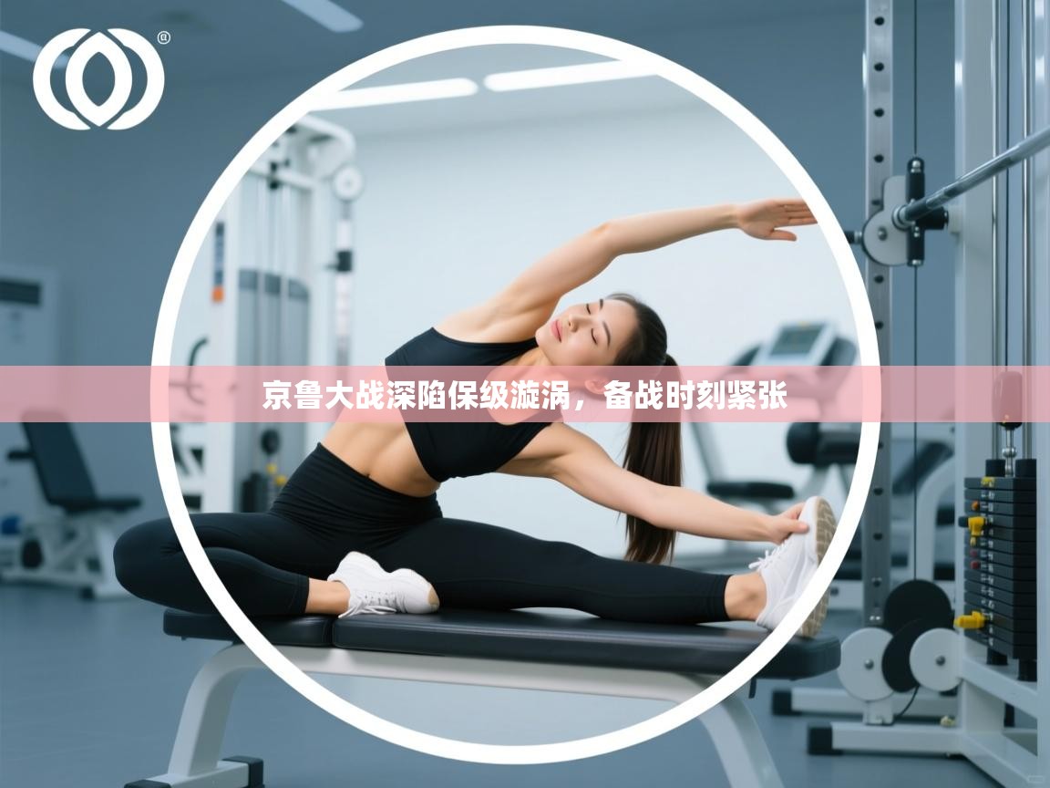 京鲁大战深陷保级漩涡，备战时刻紧张