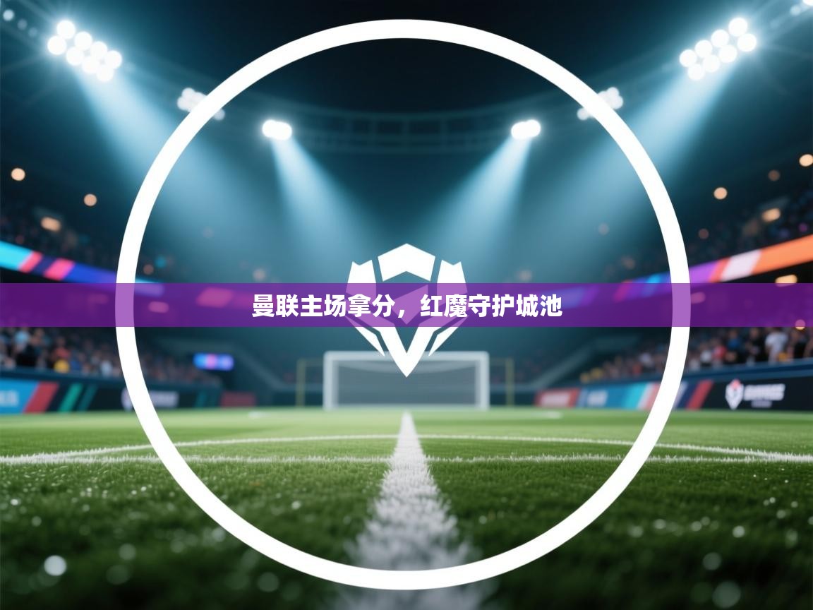 曼联主场拿分，红魔守护城池  第2张