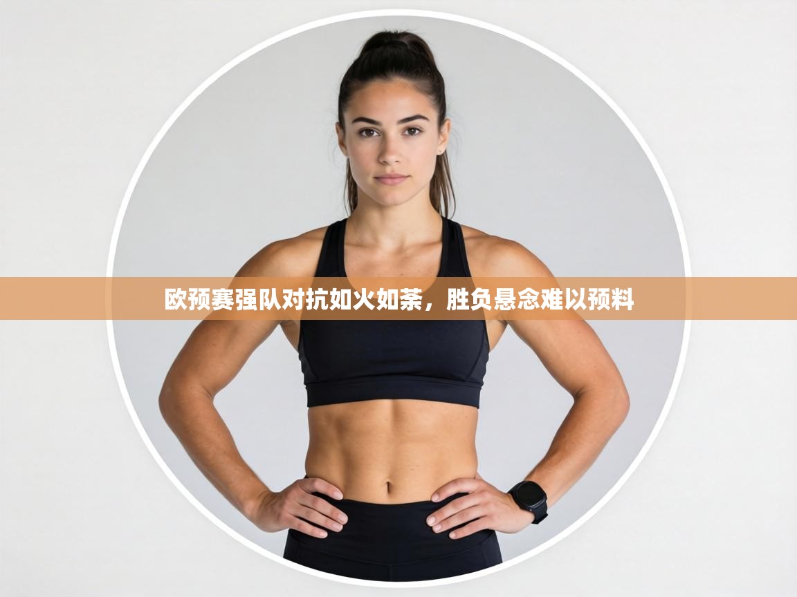 欧预赛强队对抗如火如荼,胜负悬念难以预料 第1张