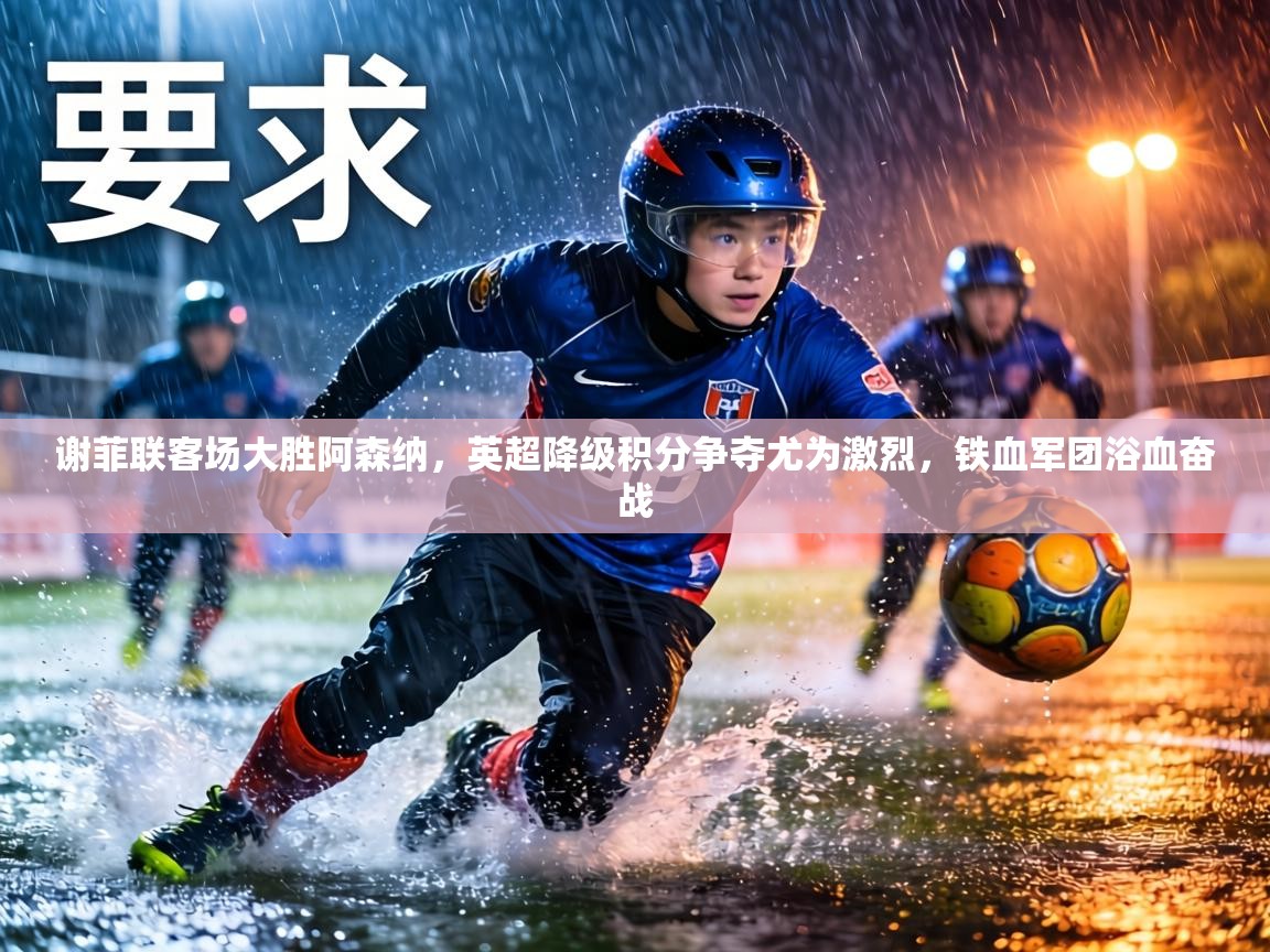 谢菲联客场大胜阿森纳，英超降级积分争夺尤为激烈，铁血军团浴血奋战