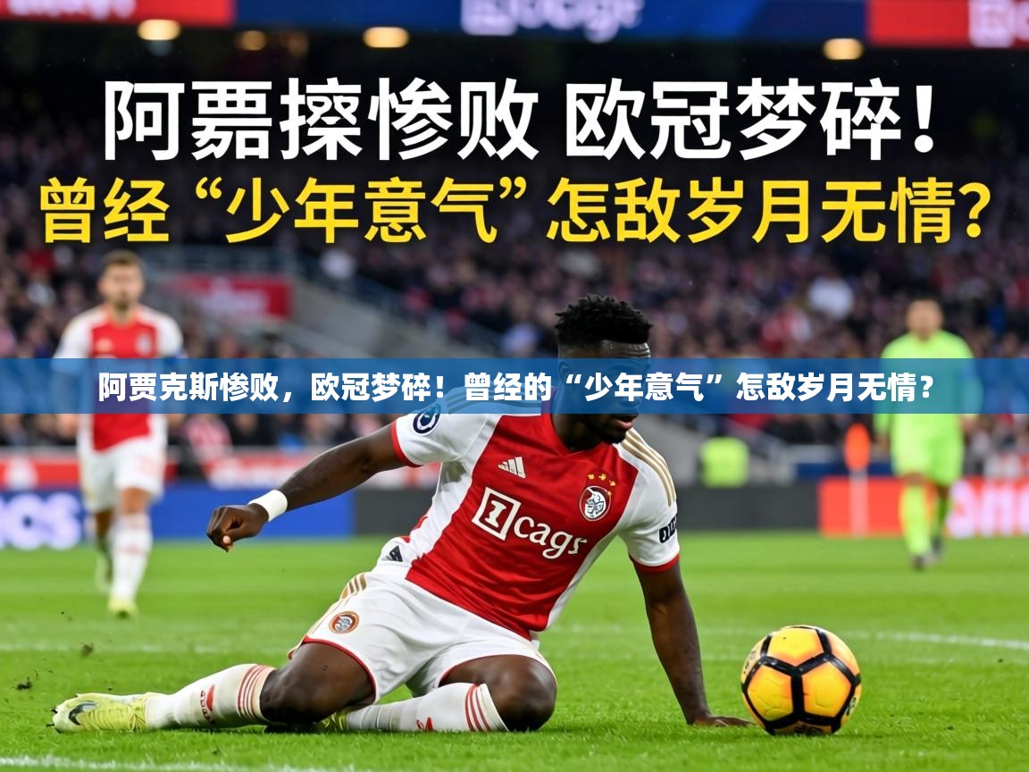 阿贾克斯惨败，欧冠梦碎！曾经的“少年意气”怎敌岁月无情？  第2张